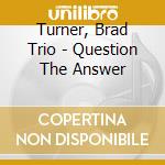 Turner, Brad Trio - Question The Answer cd