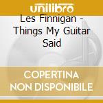 Les Finnigan - Things My Guitar Said cd musicale di Finnigan Les