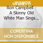 Ron Campbell - A Skinny Old White Man Sings The Blues cd musicale di Ron Campbell