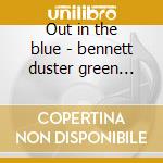 Out in the blue - bennett duster green peter cd musicale di Duster bennett & peter green