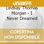 Lindsay Thomas Morgan - I Never Dreamed cd musicale di Lindsay Thomas Morgan