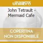 John Tetrault - Mermaid Cafe cd