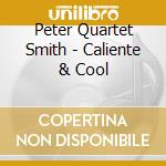Peter Quartet Smith - Caliente & Cool cd musicale di Peter Quartet Smith
