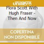 Flora Scott With Hugh Fraser - Then And Now cd
