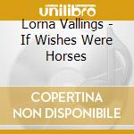 Lorna Vallings - If Wishes Were Horses cd musicale di Lorna Vallings