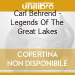Carl Behrend - Legends Of The Great Lakes cd musicale di Carl Behrend