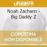 Noah Zacharin - Big Daddy Z cd musicale di Noah Zacharin
