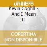 Kevin Coghill - And I Mean It cd musicale di Kevin Coghill
