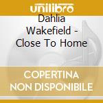 Dahlia Wakefield - Close To Home cd