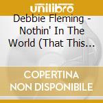 Debbie Fleming - Nothin' In The World (That This Old Girl Can'T Do) cd