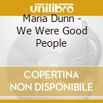 Maria Dunn - We Were Good People cd musicale di Maria Dunn