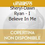 Sheryl-Dawn Ryan - I Believe In Me cd musicale di Sheryl