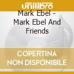 Mark Ebel - Mark Ebel And Friends cd musicale di Mark Ebel