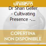 Dr Shari Geller - Cultivating Presence - Mindfulness Practices For Opening To The Moment cd musicale di Dr Shari Geller