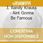 J. Randy Krauss - Aint Gonna Be Famous cd