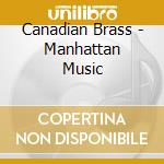 Canadian Brass - Manhattan Music cd musicale di Canadian Brass