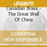 Canadian Brass - The Great Wall Of China cd musicale di Canadian Brass