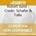 Robert Sund - Credo: Schafer & Tallis cd musicale di Robert Sund