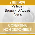 Pelletier Bruno - D'Autres Rives cd