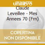 Claude Leveillee - Mes Annees 70 (Frn) cd musicale di Leveillee Claude