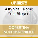 Astyplaz - Name Your Slippers cd