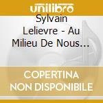 Sylvain Lelievre - Au Milieu De Nous Deux cd