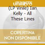 (LP Vinile) Ian Kelly - All These Lines lp vinile di Ian Kelly