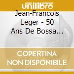 Jean-Francois Leger - 50 Ans De Bossa Nova cd