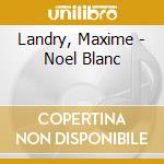 Landry, Maxime - Noel Blanc cd
