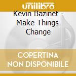Kevin Bazinet - Make Things Change cd
