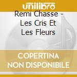 Remi Chasse - Les Cris Et Les Fleurs cd musicale di Remi Chasse