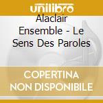 Alaclair Ensemble - Le Sens Des Paroles cd musicale di Alaclair Ensemble