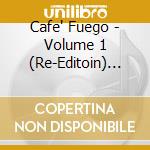 Cafe' Fuego - Volume 1 (Re-Editoin) (Can) cd musicale di Cafe' Fuego