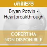 Bryan Potvin - Heartbreakthrough cd musicale di Bryan Potvin