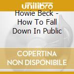 Howie Beck - How To Fall Down In Public cd musicale di Beck Howie