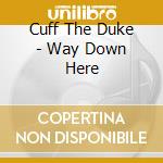 Cuff The Duke - Way Down Here cd
