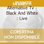 Alternative Tv - Black And White : Live cd