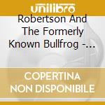 Robertson And The Formerly Known Bullfrog - Robertson And The Formerly Known Bullfrog cd musicale di Robertson And The Formerly Known Bullfrog