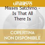 Misses Satchmo - Is That All There Is cd musicale di Misses Satchmo