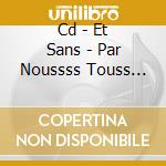 Cd - Et Sans - Par Noussss Touss Les Tr cd musicale di Sans Et