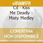 Cd - Kiss Me Deadly - Misty Medley