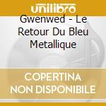 Gwenwed - Le Retour Du Bleu Metallique cd musicale di Gwenwed