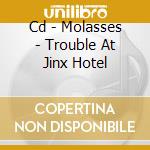 Cd - Molasses - Trouble At Jinx Hotel cd