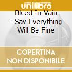 Bleed In Vain - Say Everything Will Be Fine cd