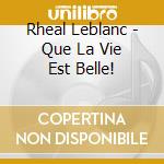 Rheal Leblanc - Que La Vie Est Belle! cd