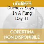Duchess Says - In A Fung Day T! cd
