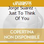 Jorge Suarez - Just To Think Of You cd musicale di Jorge Suarez