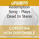 Redemption Song - Plays Dead In Sterio cd musicale di Redemption Song