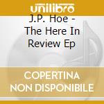 J.P. Hoe - The Here In Review Ep cd musicale di J.P. Hoe