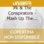 Jfk & The Conspirators - Mash Up The Dance cd musicale di Jfk & The Conspirators